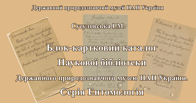 Сусуловська І.М. Блок-картковий каталог Наукової бібліотеки Державного природознавчого музею НАН України. Серія «ентомологія». – Львів, 2023. – 378 с. електронне видання