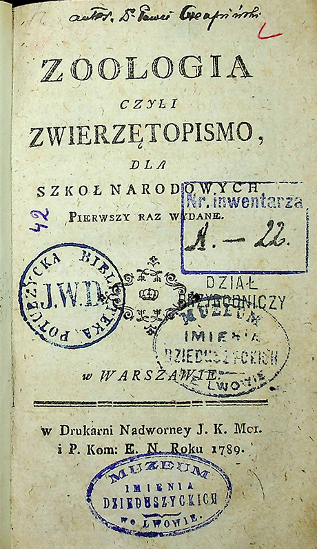 Czempiński, Pawel. Zoologia czyli zwierzętopismo dla szkoł narodowych pierwszy raz wydane / P. Czempiński. – W Warszawie: w drukarni nadworney J. K. Mci. i P. Kom: E. N., 1789. – 421 s., 5 tab.