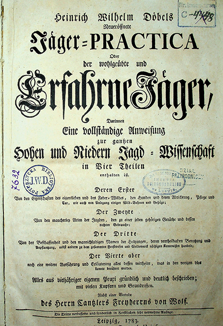 Döbel, Heinrich Wilhelm. Neueröffnete Jäger-Practica, Oder der wohlgeübte und Erfahrene Jäger, Darinnen eine vollständige Anweisung zur ganzen hohen und niedern Jagd-Wissenschaft in viert Theilen / H. W. Döbel. - Leipzig: Verlegts Johann Samuel Heinsius, 1783.
Th. 1: Von denen Eigenschaften der wilden Thiere und Vogel. – [24] S., 148 S.
Th. 2.: Von den nothigen Jagd-Requisitis. – 1 Tab.
Th. Underer: Von Jagen und Jagungs-Sachen, wie auch von der Parforse-Jafgd. – 264 S.; 13 Tab.
Th. 3: Von der Beschaffenheit der haltungen und andern zum edlen We Weydwerk gehorigewn Wissenschaften. – 240 S. 68; 4 Tab.
Th. 4: Von allerhand nötigen Jagungs-Sachen, und   Beschaffenheit der Holser. – 108 S.; 104 s.
