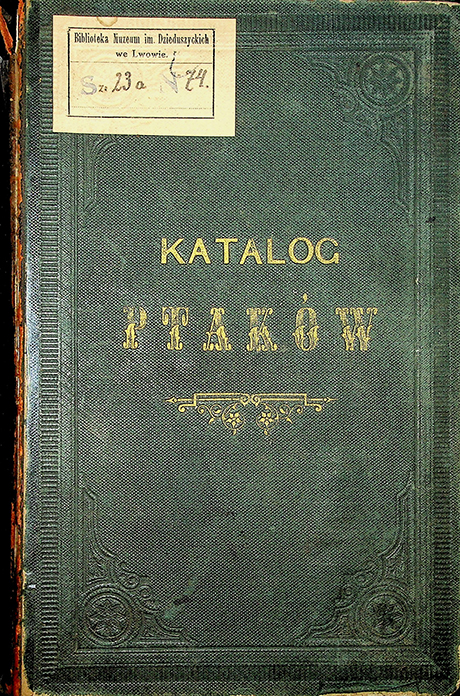 Dzieduszycki Włodzimierz Muzeum imienia Dzieduszyckich we Lwowie. Katalog ptaków / Włodzimierz Dzieduszycki. – Lwów: z I Związkowej drukarni, 1880.