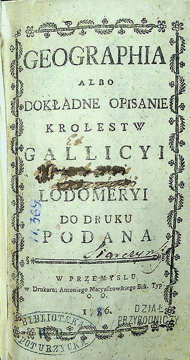 Geographia albo dokladne opisanie królewstw Galicji i Lodomerji / [E. A. Kuropatnicki]. – W Przemyslu: w Drukarni Antoniego Matyaszowskiego Bisk. Typ., 1786. – 188 s.