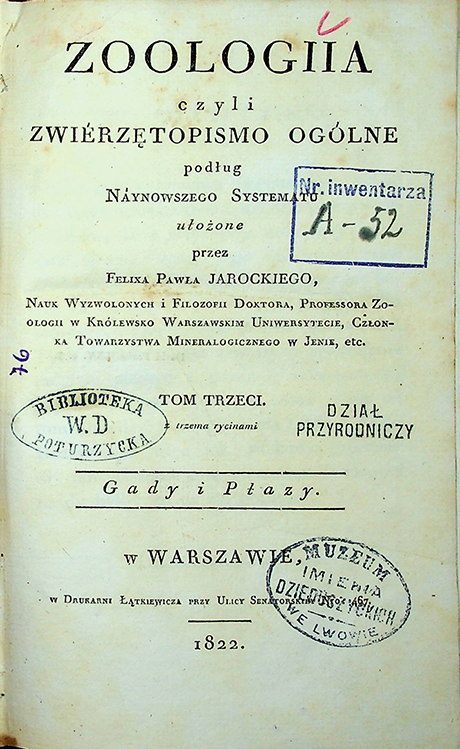 Jarocki, Felix Paweł Zoologia czyli zwierzętopismo ogólne. T. 3: Gady i Płazy / Felix Paweł. Jarocki. – w Warszawie: w Drukarni Łątkiewicza, 1822. – 184 s.; trzema rycinami.; Spis nazwisk: 8 s.