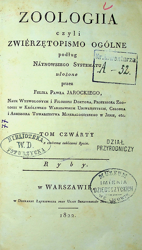 Jarocki, Felix Paweł Zoologja czyli zwierzetopismo ogólne. T. 4: Ryby / Felix Paweł Jarocki. – w Warszawie : w Drukarni Łątkiewicza, 1822. – [8], 434 s.; trzema rycinami.; Spis nazwisk: 24 s.