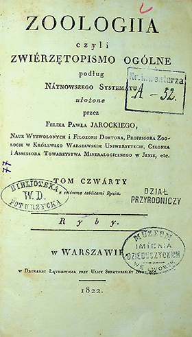 Jarocki, Felix Paweł Zoologja czyli zwierzetopismo ogólne. T. 4: Ryby / Felix Paweł Jarocki. – w Warszawie : w Drukarni Łątkiewicza, 1822. – [8], 434 s.; trzema rycinami.; Spis nazwisk: 24 s.