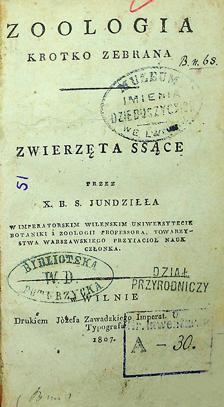 Jundził X. B. S. Zoologia krótko zebrana: Zwierzęta ssące / przez X. B. S. Jundziłła w Imperatorskim Wilenskim Uniwersytecie botaniki i zoologii professora, Towarzystwa Warszawskiego Przyiacioł Nauk członka. – w Wilnie: Drukiem Józefa Zawadzkiégo Imperatorskiégo Uniwersytetu Typografa, 1807. – 346 s., X s.