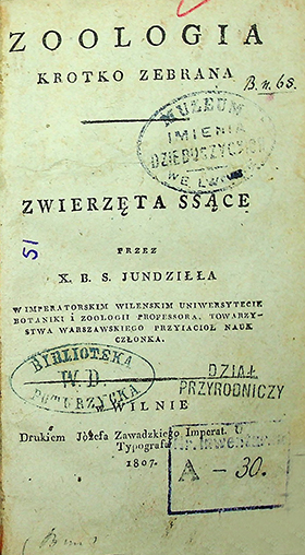 Jundził X. B. S. Zoologia krótko zebrana: Zwierzęta ssące / przez X. B. S. Jundziłła w Imperatorskim Wilenskim Uniwersytecie botaniki i zoologii professora, Towarzystwa Warszawskiego Przyiacioł Nauk członka. – w Wilnie: Drukiem Józefa Zawadzkiégo Imperatorskiégo Uniwersytetu Typografa, 1807. – 346 s., X s.