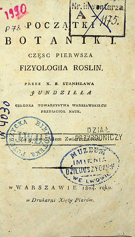 Jundziłł, Stanisław Bonifacy. Początki botaniki / S. B. Jundziłł. – w Warszawaie: w Drukarni Xięźy Piarów, 1804. Część 1: Fizjologia roślin / S. B. Jundziłł. – 115 s. Część 2: Nauka wyrazów. – 112 s.