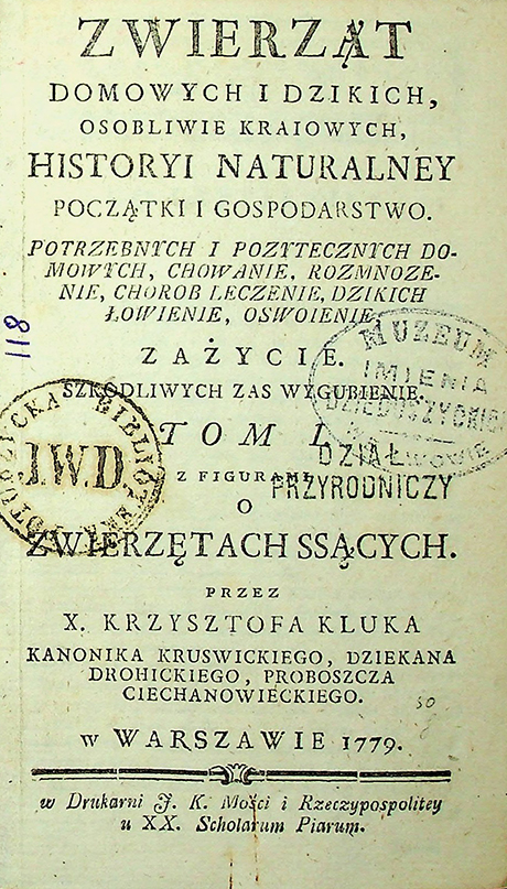 Kluk X. Krzysztof. Zwierząt domowych i dzikich osobliwie kraiowych, historyi naturalnej początki i gospodarstwo. Potrzebnych i poźytecznych domowych chowanie, rozmnoźenie, chorob leczenie, dzikich łowienie, oswoienie, zaźycie. Szkodliwych zaś wygubienie / X. K. Kluk 1779. T. 1 (1779)