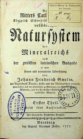 Linnaei, Caroli. Des Ritters Carl von Linne, Königlich Schwedischen Leibarztes Vollständiges Natursystem des Mineralreiches nach der zwölften lateinischen Ausgabe in einer freyen und vermehrten Uebersetzung von Johann Friedrich Gmelin / C. Linné, J. F. Gmelin. – Nürnberg: bey Gabriel Nicolaus Raspe, 1777. Erster Theil. – [4], S. 2-652, 5 Tab.