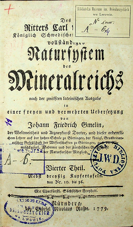 Linné; Carl. Des Ritters Carl von Linné Königlich Schwedischen Leibarztes vollständiges Natursystem des Mineralreiches nach der zwölften lateinischen Ausgabe in einer freyen und vermehrten Uebersetzung von Johann Friedrich Gmelin / C. Linné, J. F. Gmelin. – Nürnberg Gabriel Nicolaus Raspe, 1779. Th. 4. – [LXIV], 1-548 S., [10]; 36 Taf. (Sz. 1a, N6/4)