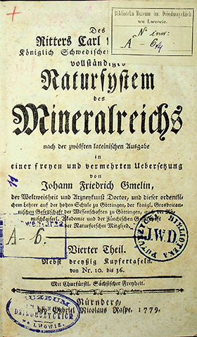 Linné; Carl. Des Ritters Carl von Linné Königlich Schwedischen Leibarztes vollständiges Natursystem des Mineralreiches nach der zwölften lateinischen Ausgabe in einer freyen und vermehrten Uebersetzung von Johann Friedrich Gmelin / C. Linné, J. F. Gmelin. – Nürnberg Gabriel Nicolaus Raspe, 1779. Th. 4. – [LXIV], 1-548 S., [10]; 36 Taf. (Sz. 1a, N6/4)