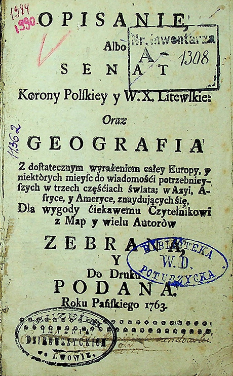 Opisanie, Albo Senat Korony Polskiej i W. X. Litewskie: Oraz GEOGRAIA. Dla wygody ćiekawemu Czytelnikowi z Map y wielu Autorów zebrana i do druku podana 1763. – 50 s.