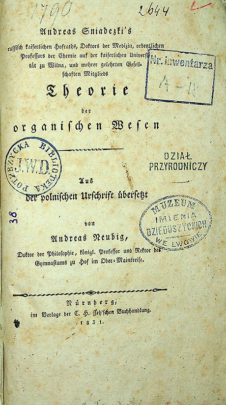 Sniadezki, Andreas. Theorie der organischen Wesen / A. Sniadecki; aus der polnischen Urschrift übersetzt; A. Reubik. – Nürnberg: im Verlage der C. H. Zeh'schen Buchhandlung, 1831. – [XXVIII], 163 S.