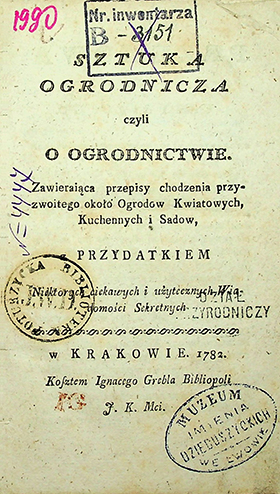 Sztuka ogrodnicza, czyli o ogrodnictwie, zawierająca przepisy chodzenia przyzwoitego około ogrodów kwiatowych, kuchennych i sadów, z przydatkiem niektórych ciekawych i użytecznych wiadomości sekretnych. – w Krakowie: Kosztem Ignacego Grebla Bibliopoli J. K. Mci, 1782. – 146 s.